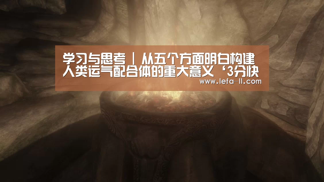 学习与思考 | 从五个方面明白构建人类运气配合体的重大意义‘3分快3官网’