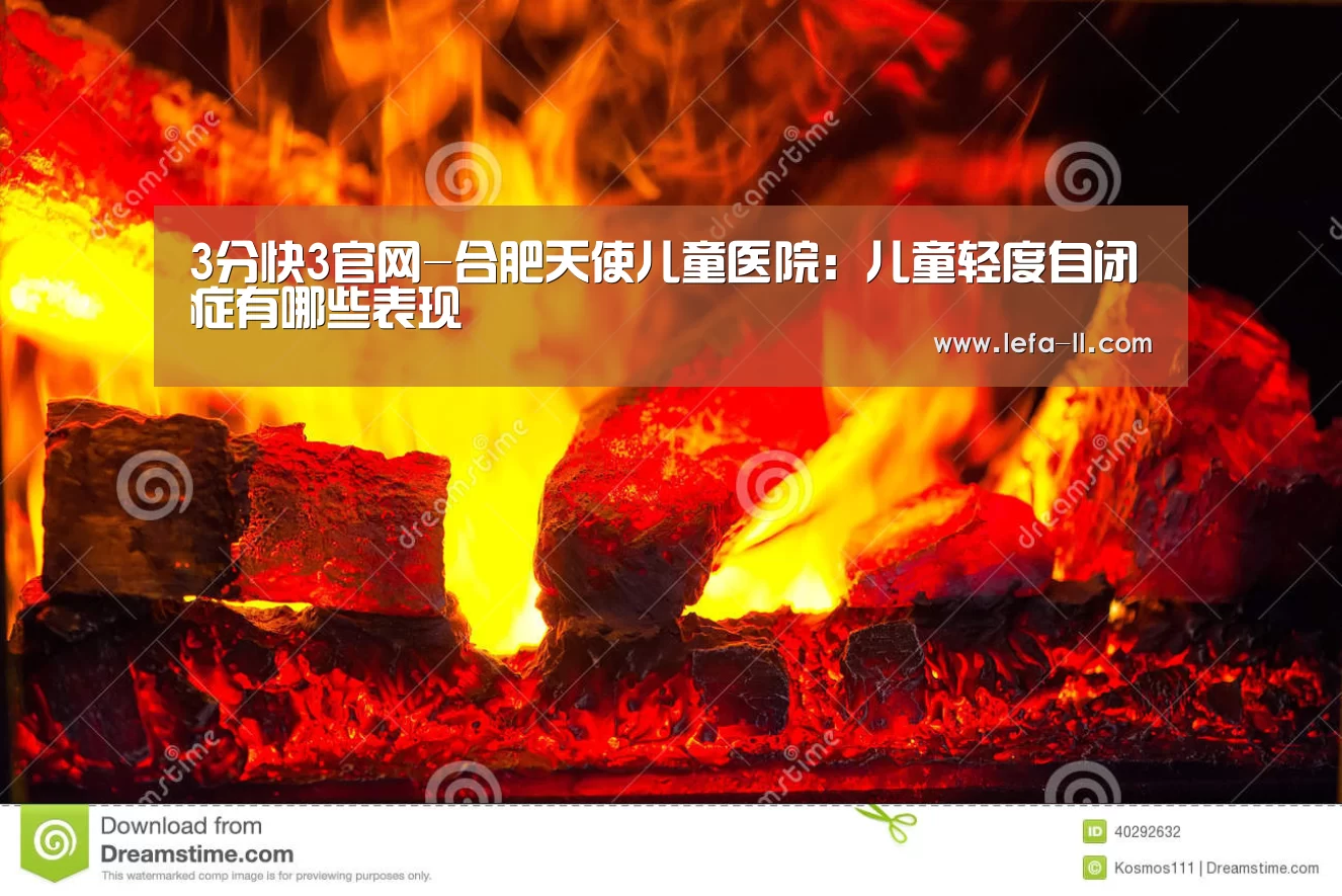 3分快3官网-合肥天使儿童医院：儿童轻度自闭症有哪些表现
