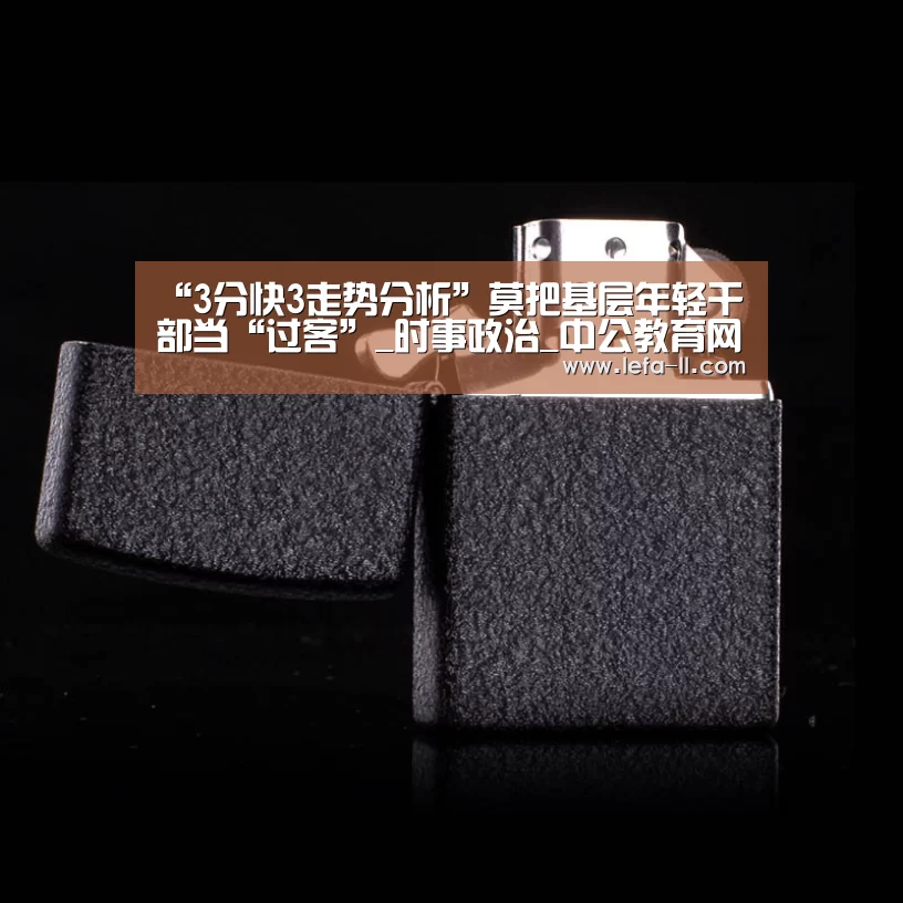 “3分快3走势分析”莫把基层年轻干部当“过客”_时事政治_中公教育网(图2) 3分快3官网