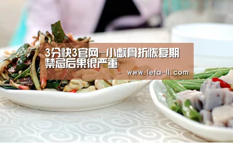 3分快3官网-小觑骨折恢复期禁忌后果很严重