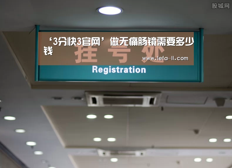 ‘3分快3官网’做无痛肠镜需要多少钱