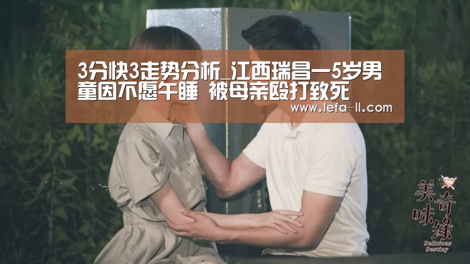 3分快3走势分析_江西瑞昌一5岁男童因不愿午睡 被母亲殴打致死