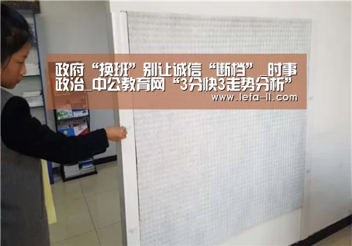 政府“换班”别让诚信“断档”_时事政治_中公教育网“3分快3走势分析”